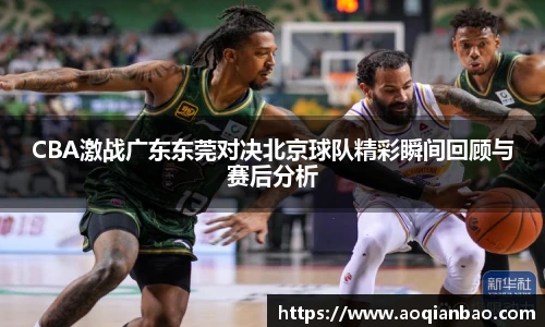 CBA激战广东东莞对决北京球队精彩瞬间回顾与赛后分析